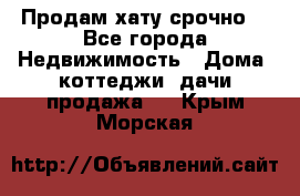 Продам хату срочно  - Все города Недвижимость » Дома, коттеджи, дачи продажа   . Крым,Морская
